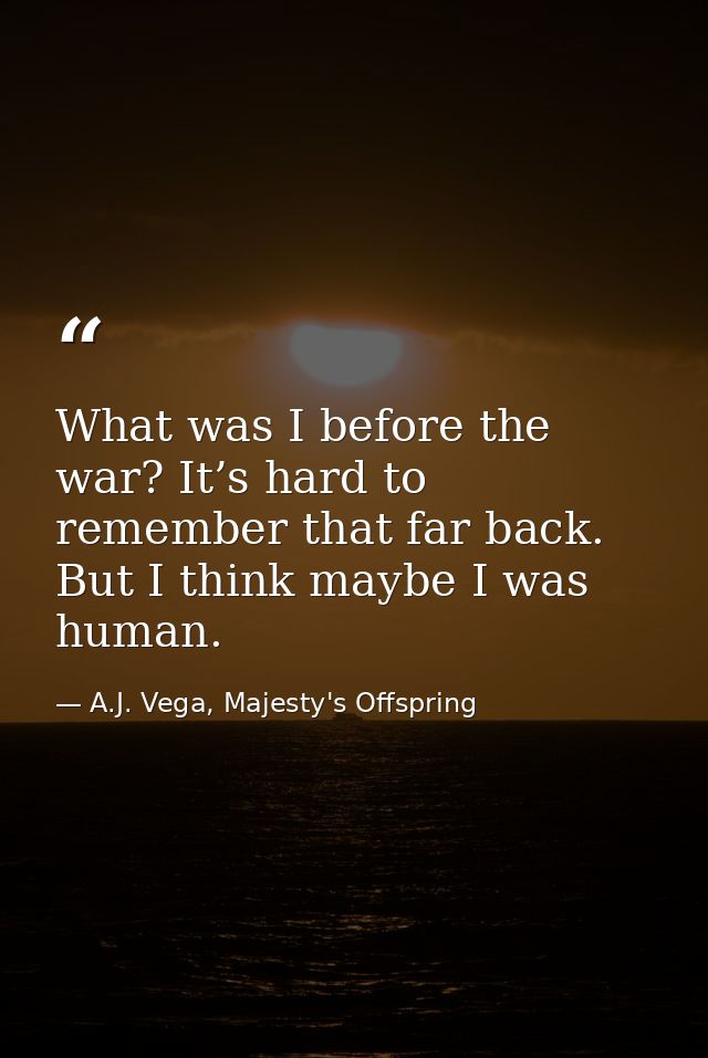 What was I before the war? It’s hard to remember that far back. But I think maybe I was human. — A.J. Vega, Majesty's Offspring