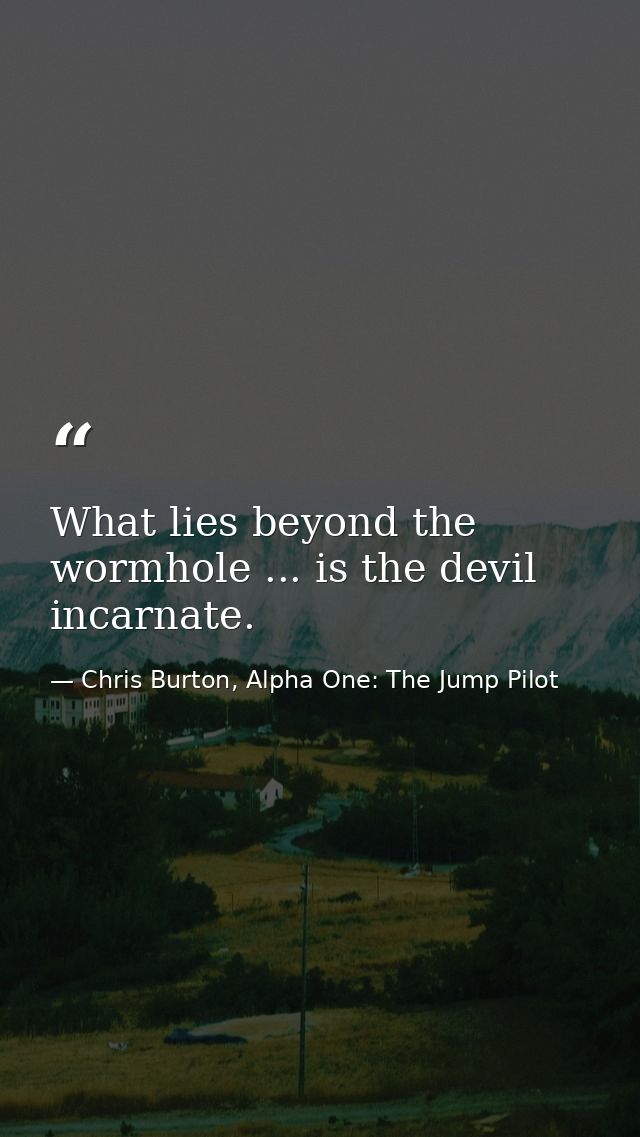 What lies beyond the wormhole ... is the devil incarnate. — Chris Burton, Alpha One: The Jump Pilot