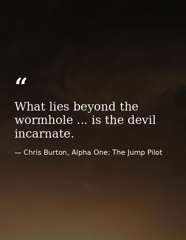 What lies beyond the wormhole ... is the devil incarnate. — Chris Burton, Alpha One: The Jump Pilot