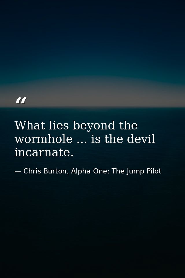 What lies beyond the wormhole ... is the devil incarnate. — Chris Burton, Alpha One: The Jump Pilot
