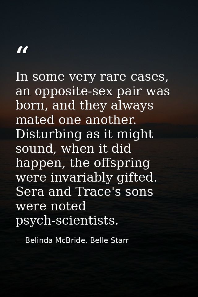 In some very rare cases, an opposite-sex pair was born, and they always mated one another. Disturbing as it might sound, — Belinda McBride, Belle Starr