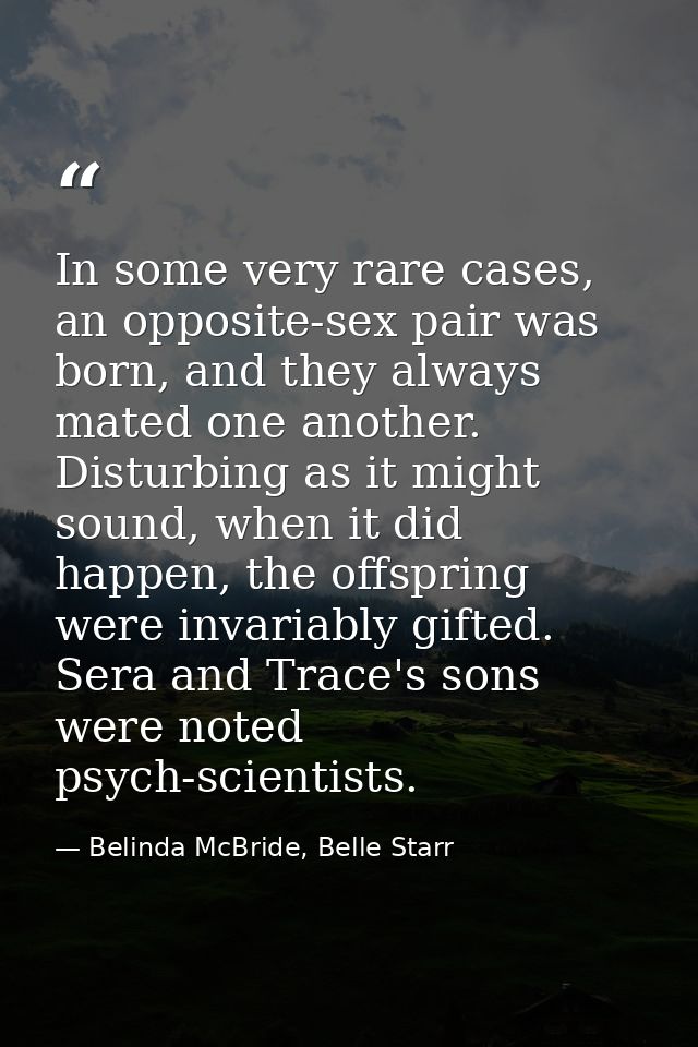 In some very rare cases, an opposite-sex pair was born, and they always mated one another. Disturbing as it might sound, — Belinda McBride, Belle Starr
