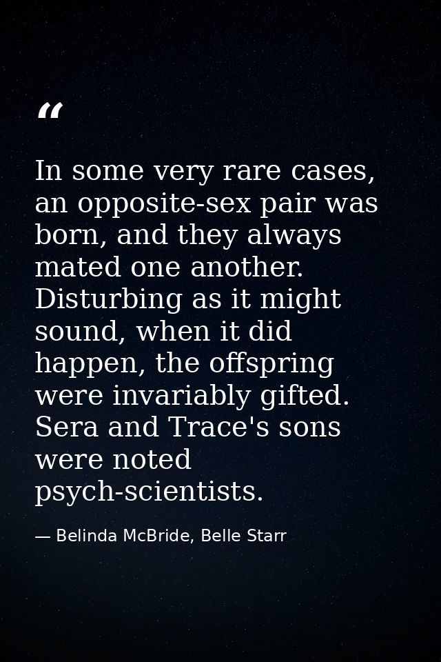 In some very rare cases, an opposite-sex pair was born, and they always mated one another. Disturbing as it might sound, — Belinda McBride, Belle Starr