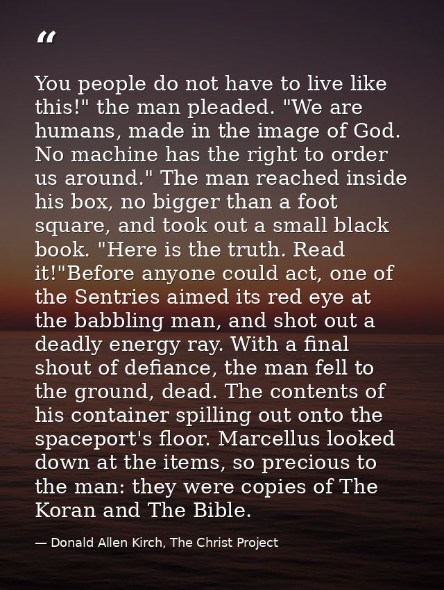 You people do not have to live like this!" the man pleaded. "We are humans, made in the image of God. No machine has the — Donald Allen Kirch, The Christ Project