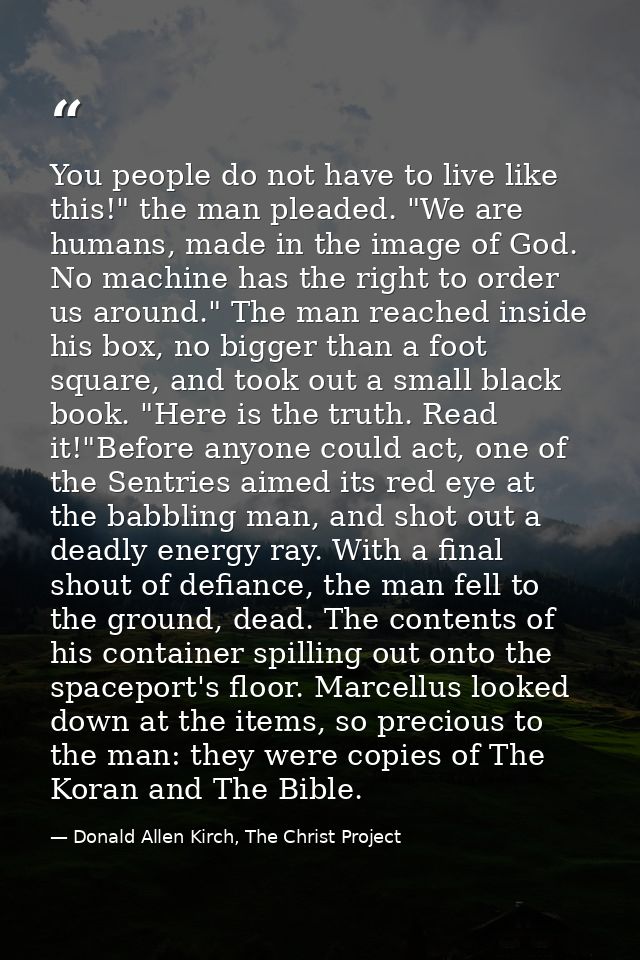 You people do not have to live like this!" the man pleaded. "We are humans, made in the image of God. No machine has the — Donald Allen Kirch, The Christ Project