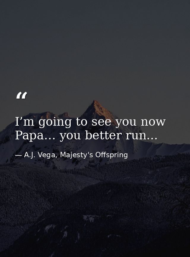 I’m going to see you now Papa… you better run... — A.J. Vega, Majesty's Offspring