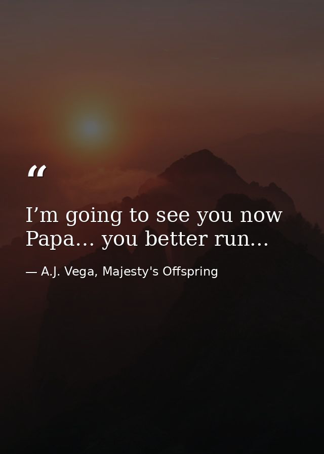 I’m going to see you now Papa… you better run... — A.J. Vega, Majesty's Offspring
