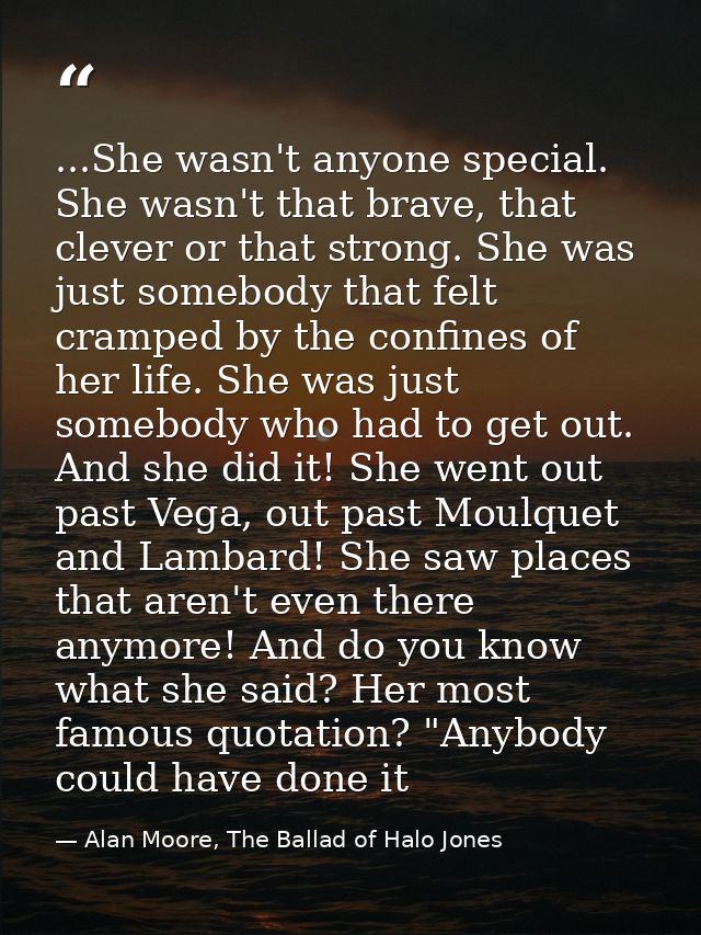 ...She wasn't anyone special. She wasn't that brave, that clever or that strong. She was just somebody that felt cramped — Alan Moore, The Ballad of Halo Jones