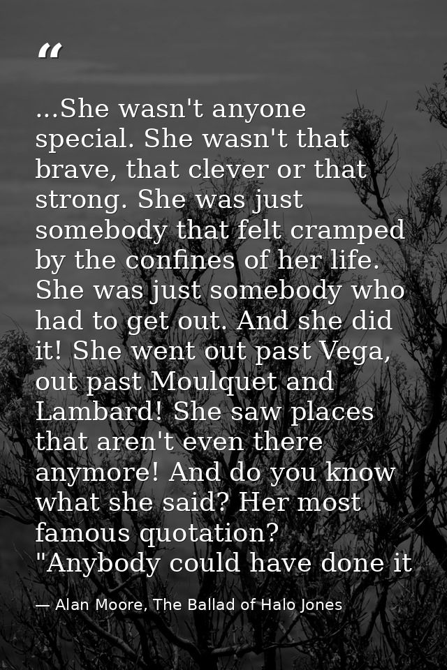 ...She wasn't anyone special. She wasn't that brave, that clever or that strong. She was just somebody that felt cramped — Alan Moore, The Ballad of Halo Jones