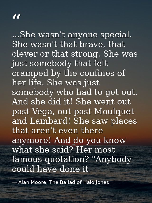 ...She wasn't anyone special. She wasn't that brave, that clever or that strong. She was just somebody that felt cramped — Alan Moore, The Ballad of Halo Jones