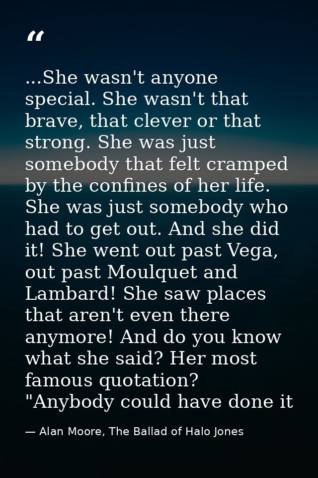 ...She wasn't anyone special. She wasn't that brave, that clever or that strong. She was just somebody that felt cramped — Alan Moore, The Ballad of Halo Jones