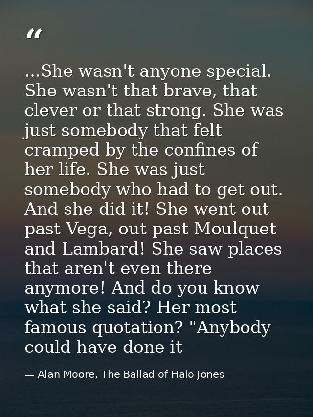 ...She wasn't anyone special. She wasn't that brave, that clever or that strong. She was just somebody that felt cramped — Alan Moore, The Ballad of Halo Jones