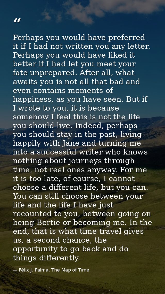 Perhaps you would have preferred it if I had not written you any letter. Perhaps you would have liked it better if I had — Félix J. Palma, The Map of Time