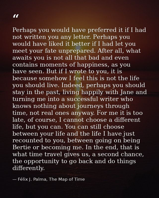 Perhaps you would have preferred it if I had not written you any letter. Perhaps you would have liked it better if I had — Félix J. Palma, The Map of Time