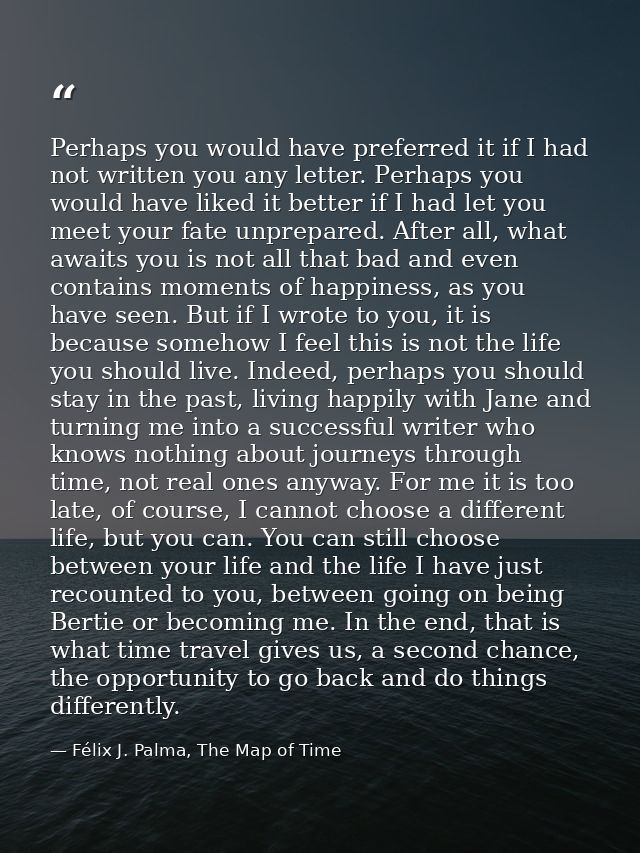 Perhaps you would have preferred it if I had not written you any letter. Perhaps you would have liked it better if I had — Félix J. Palma, The Map of Time