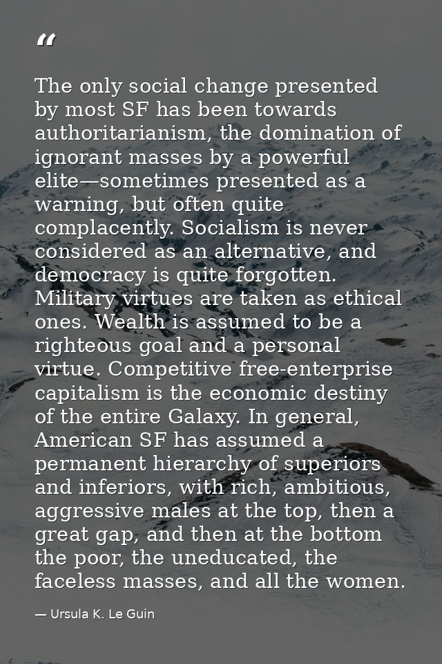 The only social change presented by most SF has been towards authoritarianism, the domination of ignorant masses by a po — Ursula K. Le Guin