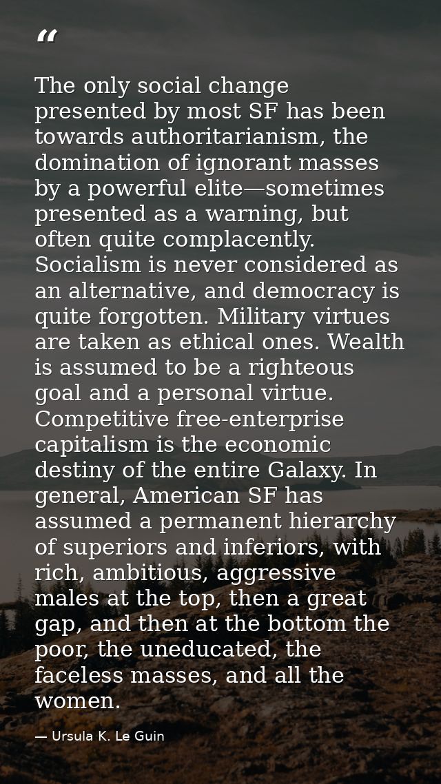 The only social change presented by most SF has been towards authoritarianism, the domination of ignorant masses by a po — Ursula K. Le Guin