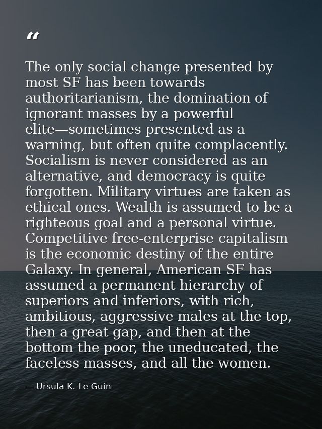 The only social change presented by most SF has been towards authoritarianism, the domination of ignorant masses by a po — Ursula K. Le Guin