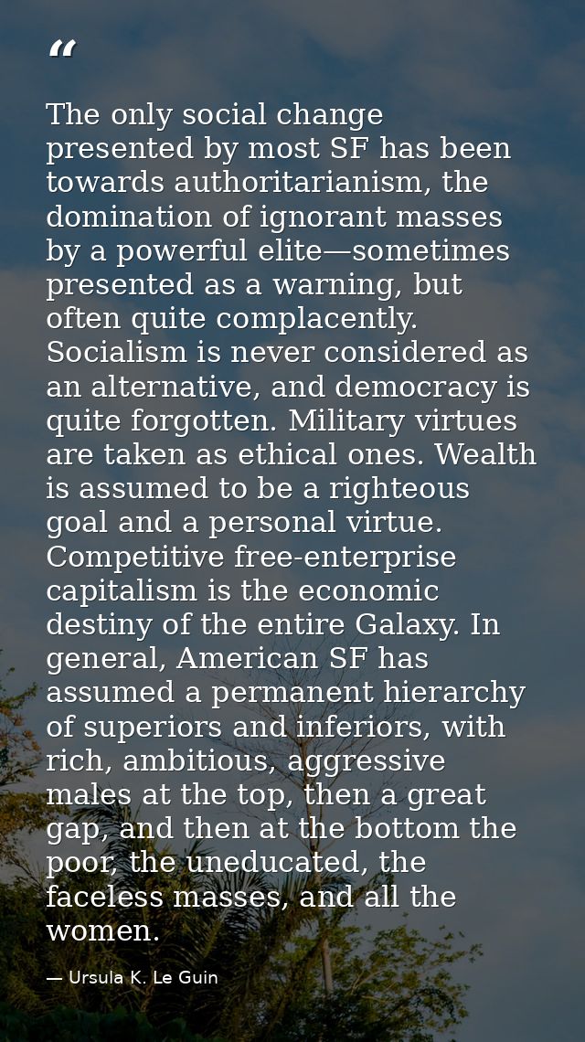 The only social change presented by most SF has been towards authoritarianism, the domination of ignorant masses by a po — Ursula K. Le Guin