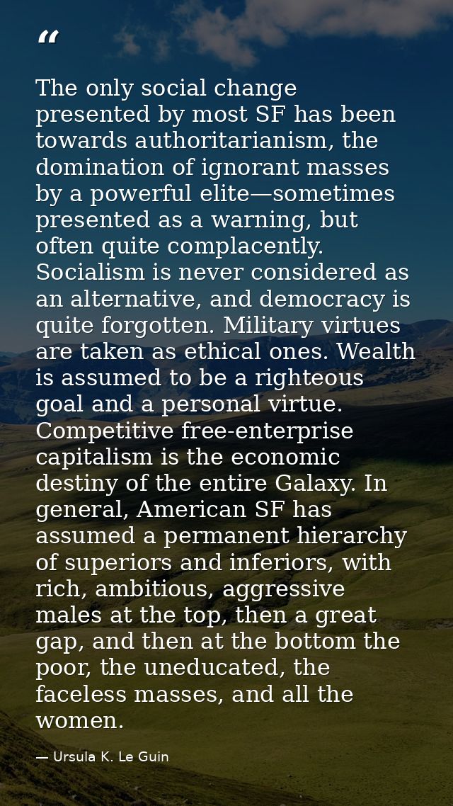 The only social change presented by most SF has been towards authoritarianism, the domination of ignorant masses by a po — Ursula K. Le Guin