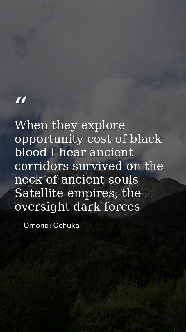 When they explore opportunity cost of black blood I hear ancient corridors survived on the neck of ancient souls Satelli — Omondi Ochuka