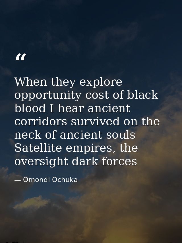 When they explore opportunity cost of black blood I hear ancient corridors survived on the neck of ancient souls Satelli — Omondi Ochuka