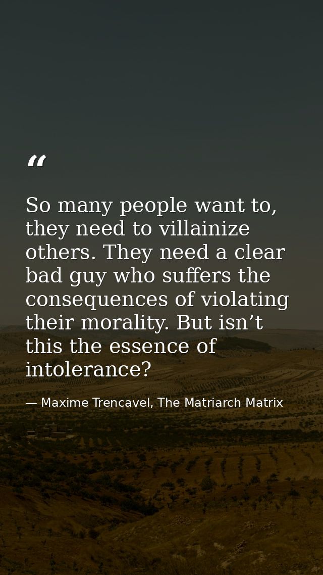 So many people want to, they need to villainize others. They need a clear bad guy who suffers the consequences of violat — Maxime Trencavel, The Matriarch Matrix