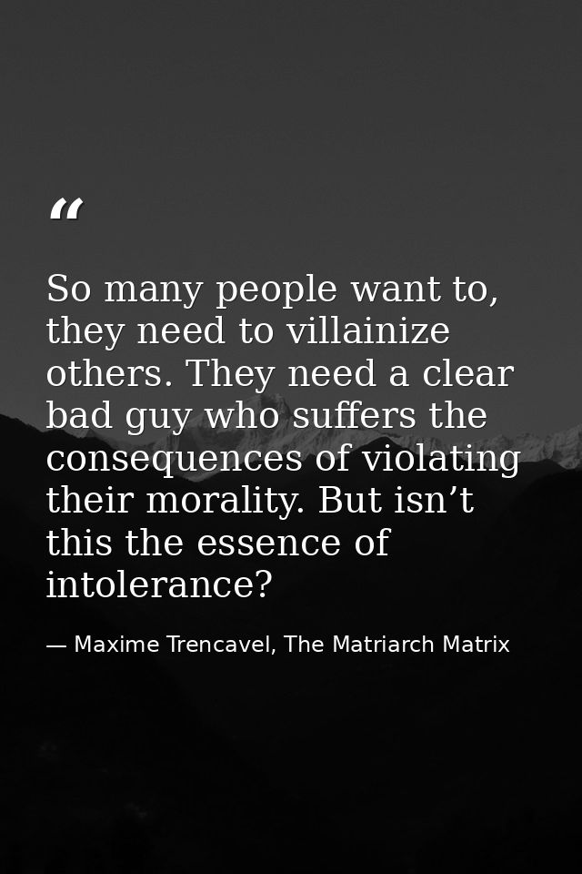 So many people want to, they need to villainize others. They need a clear bad guy who suffers the consequences of violat — Maxime Trencavel, The Matriarch Matrix