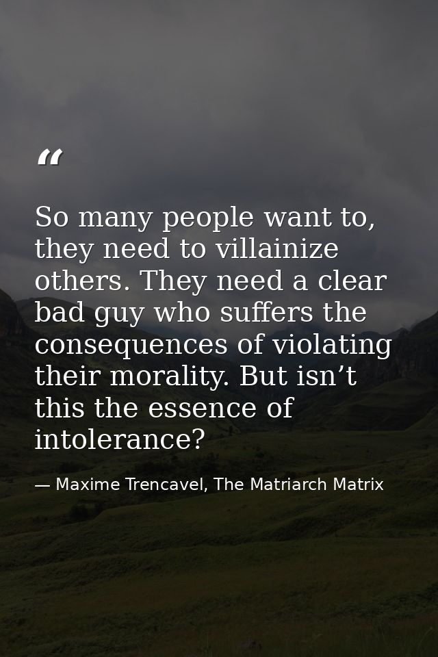 So many people want to, they need to villainize others. They need a clear bad guy who suffers the consequences of violat — Maxime Trencavel, The Matriarch Matrix