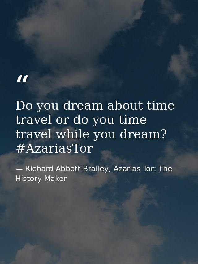 Do you dream about time travel or do you time travel while you dream? #AzariasTor — Richard Abbott-Brailey, Azarias Tor: The History Maker