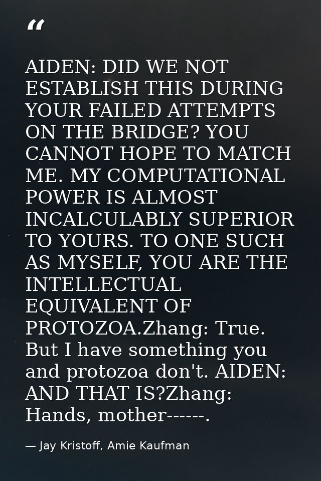 AIDEN: DID WE NOT ESTABLISH THIS DURING YOUR FAILED ATTEMPTS ON THE BRIDGE? YOU CANNOT HOPE TO MATCH ME. MY COMPUTATIONA — Jay Kristoff, Amie Kaufman