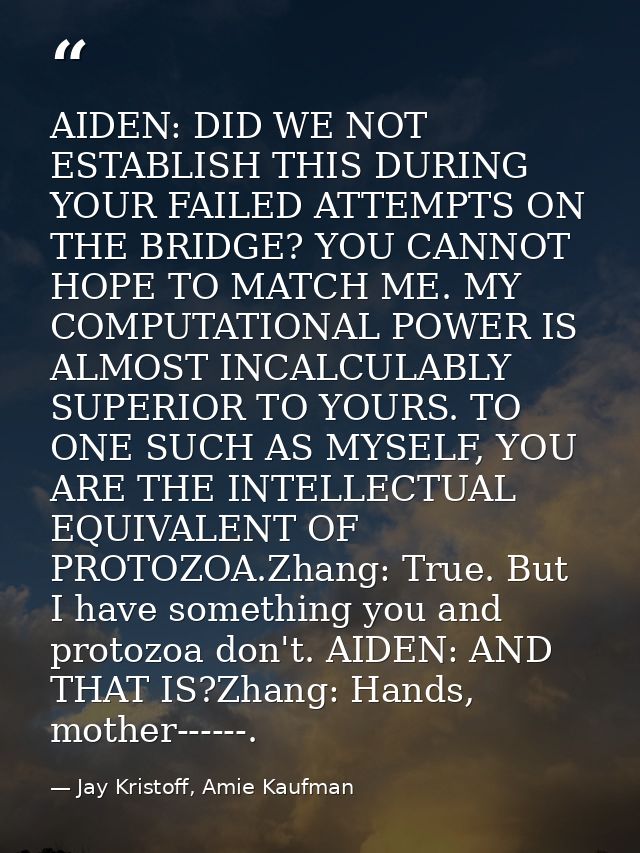 AIDEN: DID WE NOT ESTABLISH THIS DURING YOUR FAILED ATTEMPTS ON THE BRIDGE? YOU CANNOT HOPE TO MATCH ME. MY COMPUTATIONA — Jay Kristoff, Amie Kaufman
