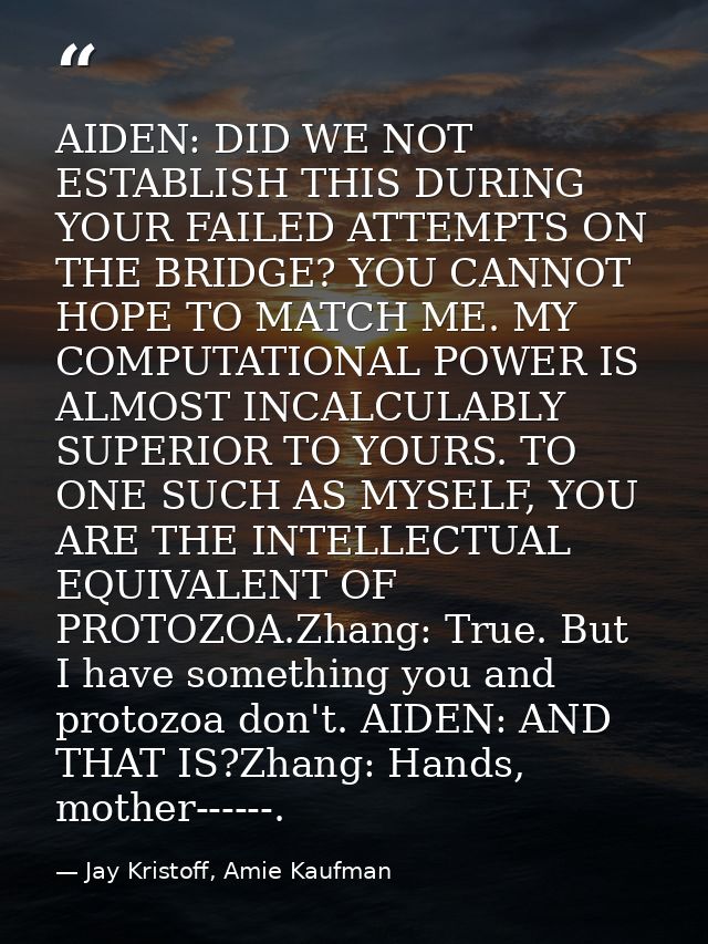 AIDEN: DID WE NOT ESTABLISH THIS DURING YOUR FAILED ATTEMPTS ON THE BRIDGE? YOU CANNOT HOPE TO MATCH ME. MY COMPUTATIONA — Jay Kristoff, Amie Kaufman