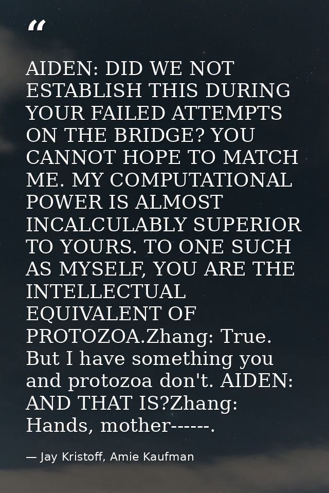 AIDEN: DID WE NOT ESTABLISH THIS DURING YOUR FAILED ATTEMPTS ON THE BRIDGE? YOU CANNOT HOPE TO MATCH ME. MY COMPUTATIONA — Jay Kristoff, Amie Kaufman