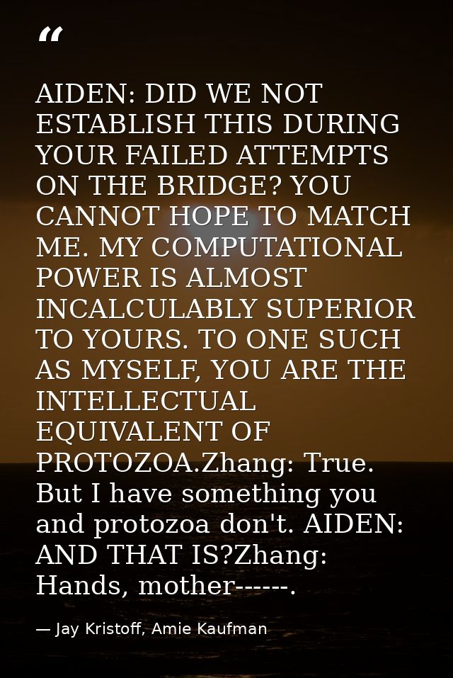 AIDEN: DID WE NOT ESTABLISH THIS DURING YOUR FAILED ATTEMPTS ON THE BRIDGE? YOU CANNOT HOPE TO MATCH ME. MY COMPUTATIONA — Jay Kristoff, Amie Kaufman
