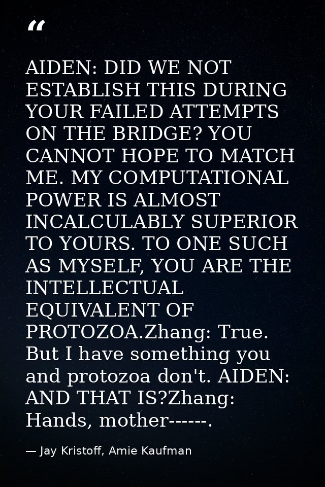AIDEN: DID WE NOT ESTABLISH THIS DURING YOUR FAILED ATTEMPTS ON THE BRIDGE? YOU CANNOT HOPE TO MATCH ME. MY COMPUTATIONA — Jay Kristoff, Amie Kaufman