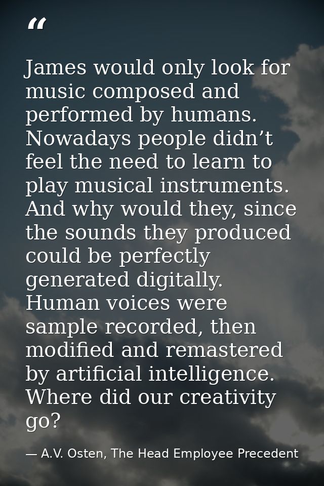 James would only look for music composed and performed by humans. Nowadays people didn’t feel the need to learn to play  — A.V. Osten, The Head Employee Precedent