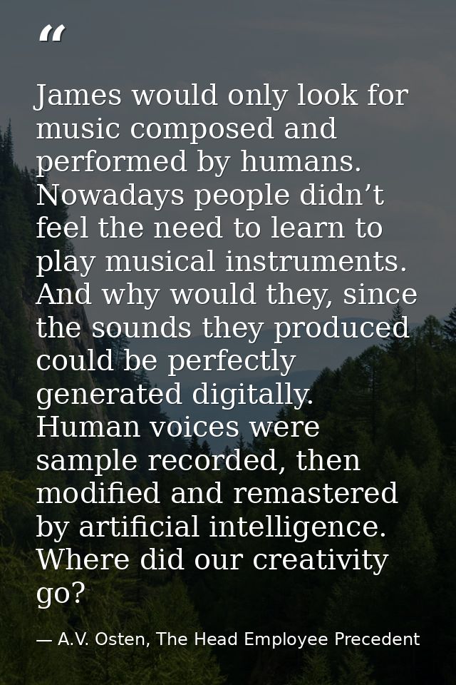 James would only look for music composed and performed by humans. Nowadays people didn’t feel the need to learn to play  — A.V. Osten, The Head Employee Precedent