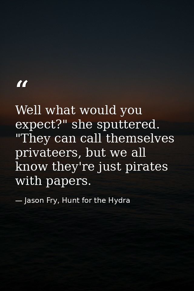 Well what would you expect?" she sputtered. "They can call themselves privateers, but we all know they're just pirates w — Jason Fry, Hunt for the Hydra