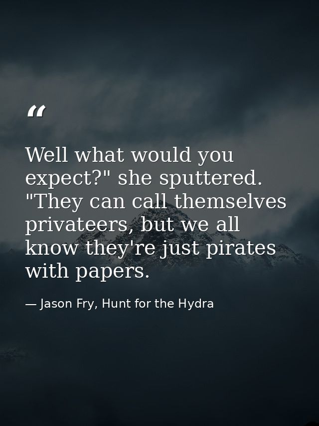 Well what would you expect?" she sputtered. "They can call themselves privateers, but we all know they're just pirates w — Jason Fry, Hunt for the Hydra