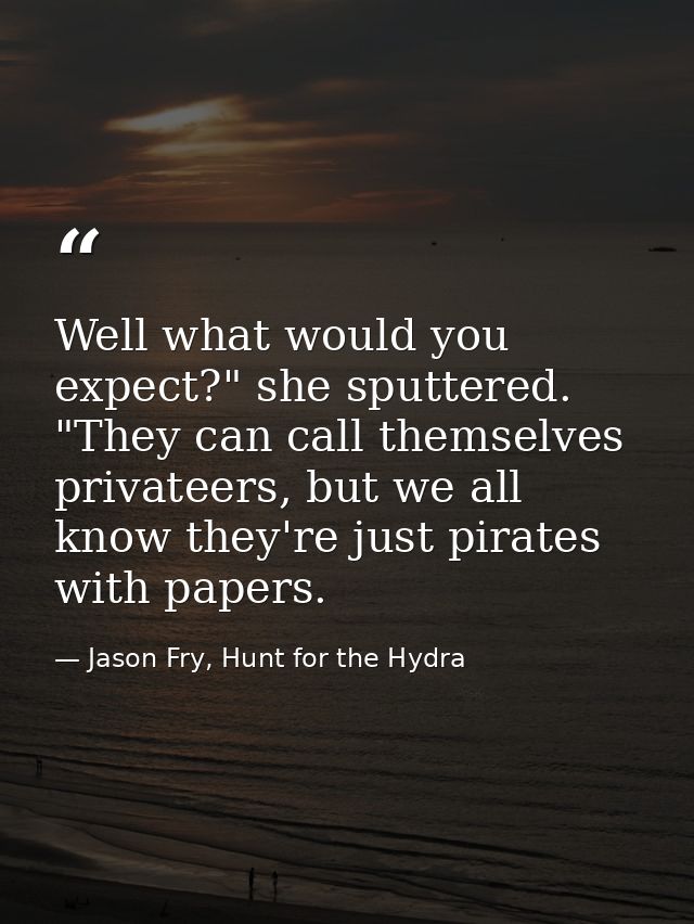 Well what would you expect?" she sputtered. "They can call themselves privateers, but we all know they're just pirates w — Jason Fry, Hunt for the Hydra