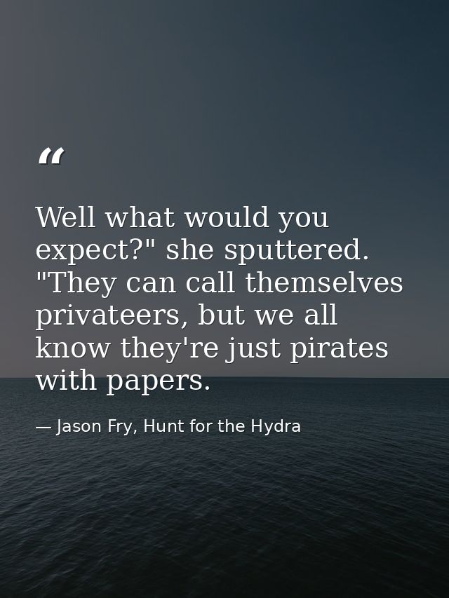 Well what would you expect?" she sputtered. "They can call themselves privateers, but we all know they're just pirates w — Jason Fry, Hunt for the Hydra