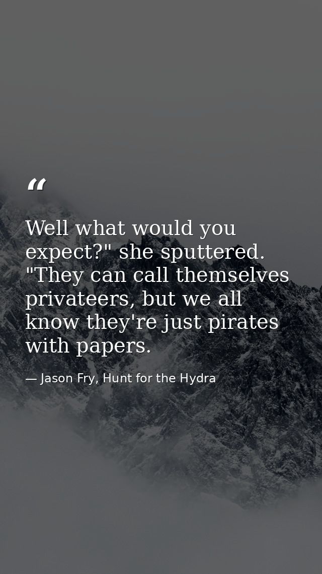 Well what would you expect?" she sputtered. "They can call themselves privateers, but we all know they're just pirates w — Jason Fry, Hunt for the Hydra