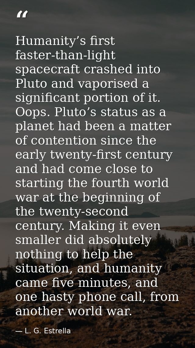 Humanity’s first faster-than-light spacecraft crashed into Pluto and vaporised a significant portion of it. Oops. Pluto’ — L. G. Estrella