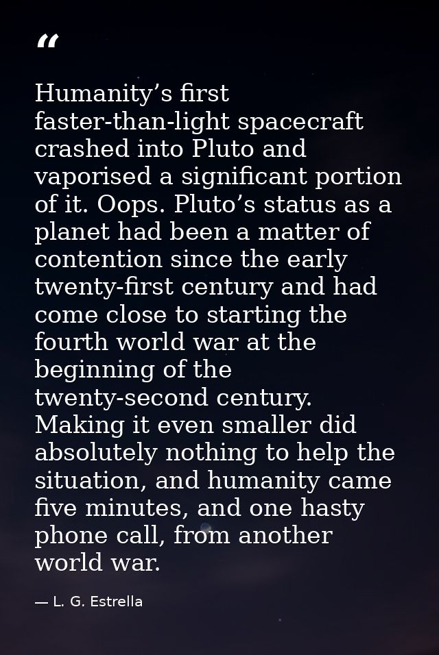 Humanity’s first faster-than-light spacecraft crashed into Pluto and vaporised a significant portion of it. Oops. Pluto’ — L. G. Estrella