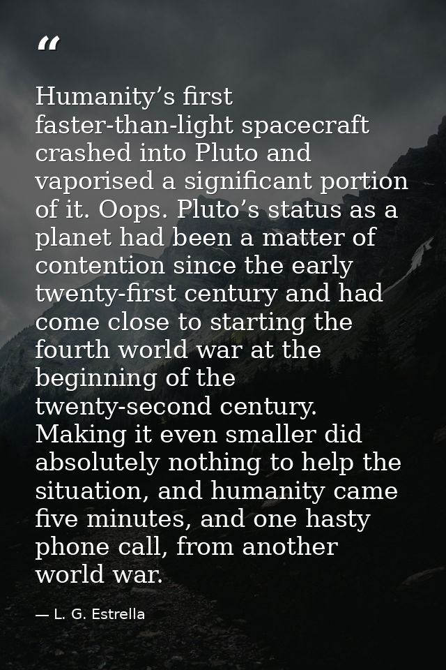 Humanity’s first faster-than-light spacecraft crashed into Pluto and vaporised a significant portion of it. Oops. Pluto’ — L. G. Estrella