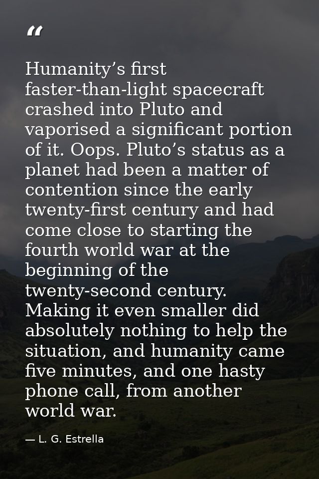 Humanity’s first faster-than-light spacecraft crashed into Pluto and vaporised a significant portion of it. Oops. Pluto’ — L. G. Estrella