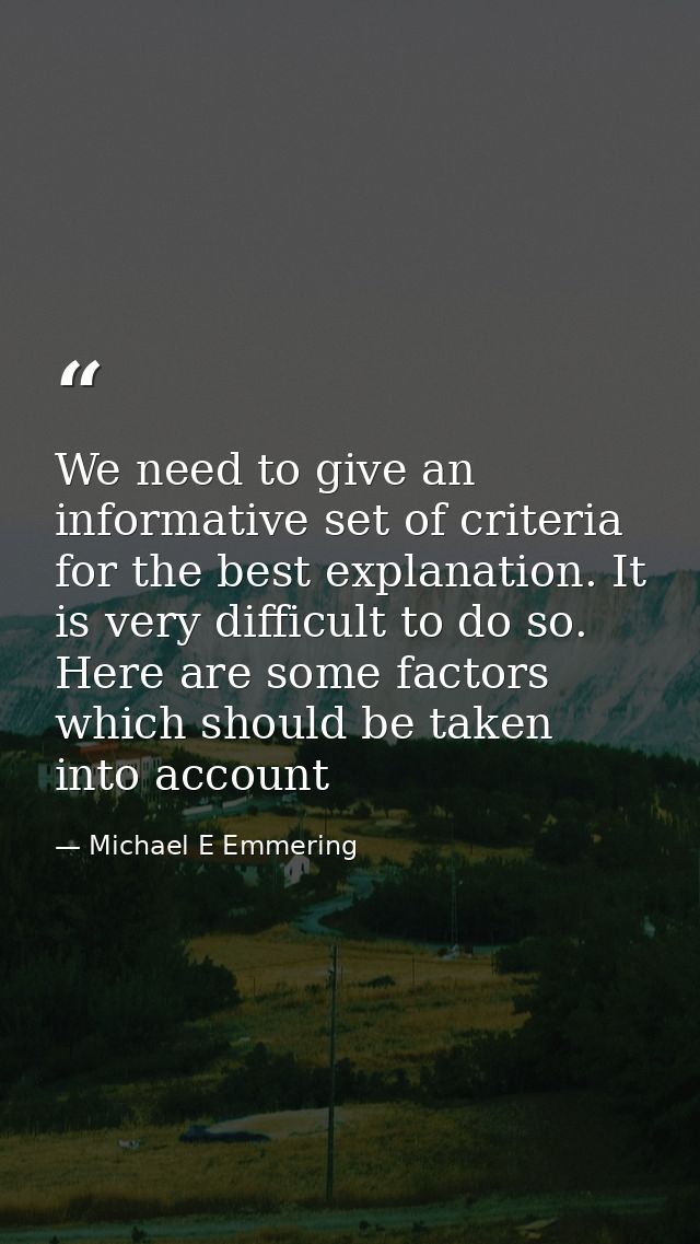 We need to give an informative set of criteria for the best explanation. It is very difficult to do so. Here are some fa — Michael E Emmering