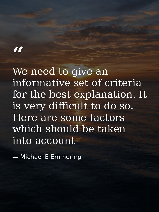 We need to give an informative set of criteria for the best explanation. It is very difficult to do so. Here are some fa — Michael E Emmering