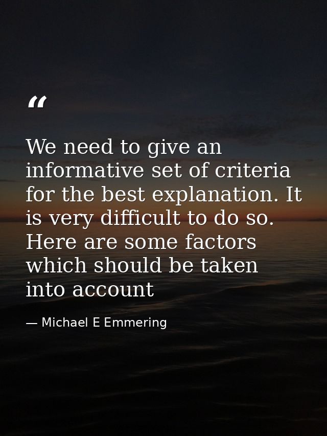 We need to give an informative set of criteria for the best explanation. It is very difficult to do so. Here are some fa — Michael E Emmering